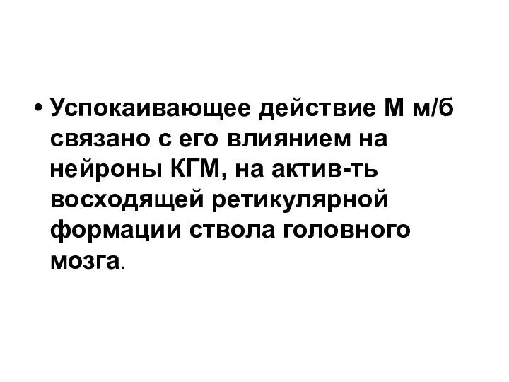 Успокаивающее действие М м/б связано с его влиянием на нейроны КГМ,