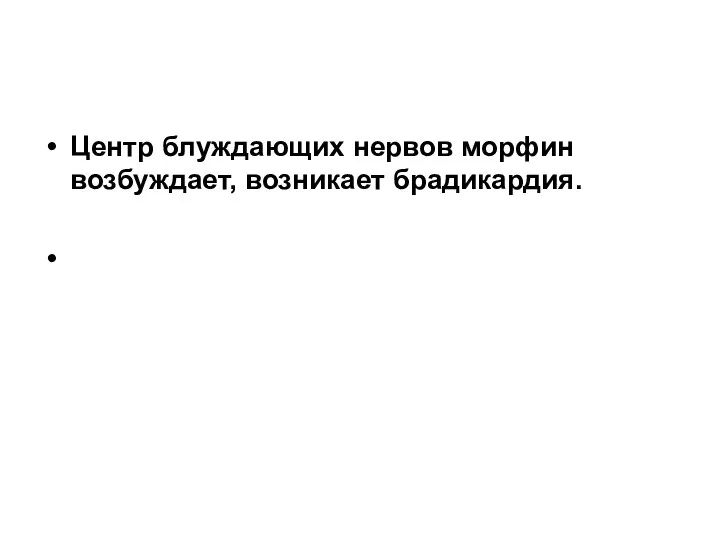 Центр блуждающих нервов морфин возбуждает, возникает брадикардия.