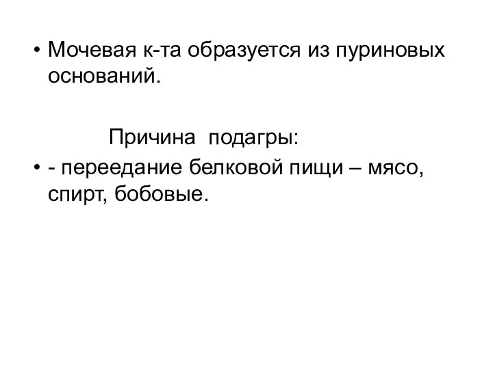 Мочевая к-та образуется из пуриновых оснований. Причина подагры: - переедание белковой пищи – мясо, спирт, бобовые.