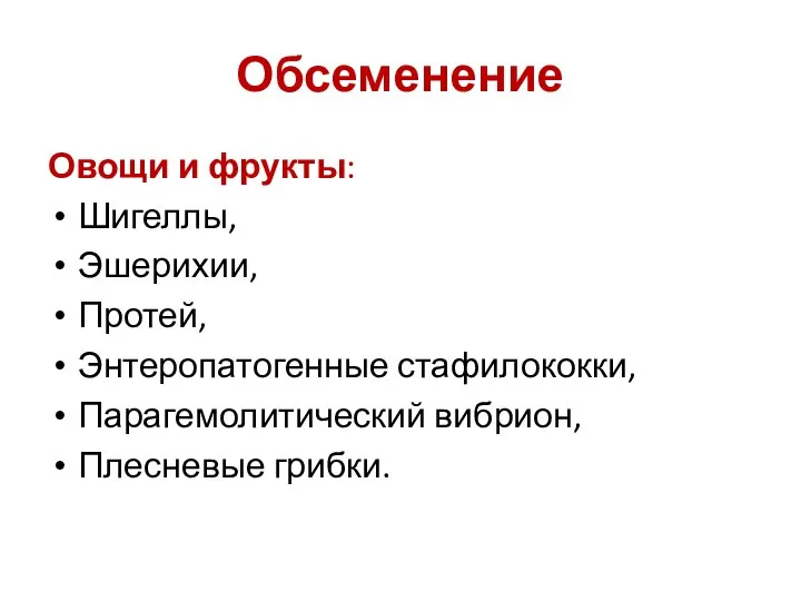 Обсеменение Овощи и фрукты: Шигеллы, Эшерихии, Протей, Энтеропатогенные стафилококки, Парагемолитический вибрион, Плесневые грибки.