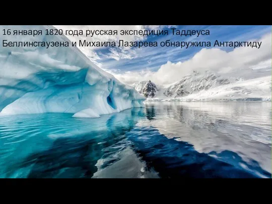 16 января 1820 года русская экспедиция Таддеуса Беллинсгаузена и Михаила Лазарева обнаружила Антарктиду
