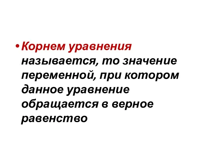 Корнем уравнения называется, то значение переменной, при котором данное уравнение обращается в верное равенство