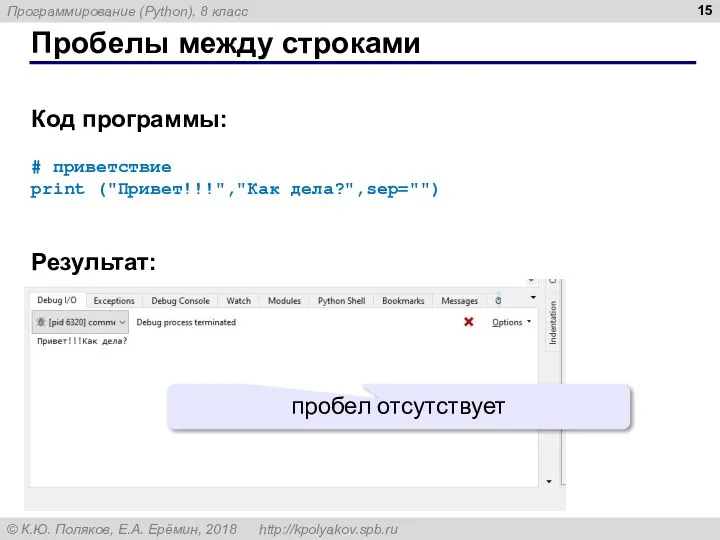 Пробелы между строками Код программы: # приветствие print ("Привет!!!","Как дела?",sep="") Результат: пробел отсутствует
