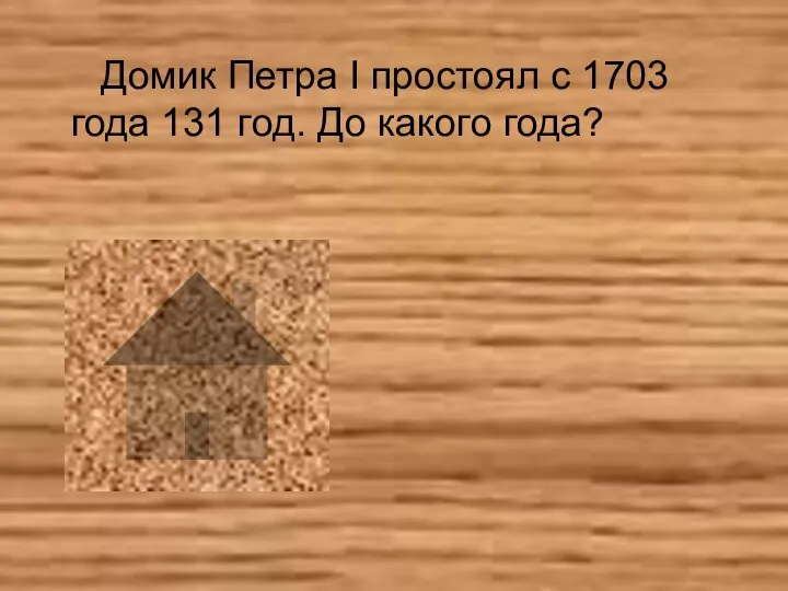 Домик Петра I простоял с 1703 года 131 год. До какого года?