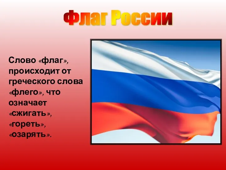 Слово «флаг», происходит от греческого слова «флего», что означает «сжигать», «гореть», «озарять». Флаг России