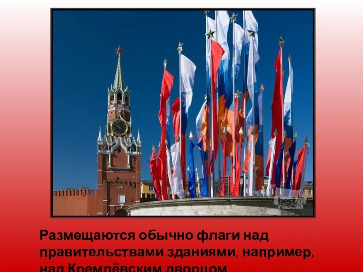 Размещаются обычно флаги над правительствами зданиями, например, над Кремлёвским дворцом.