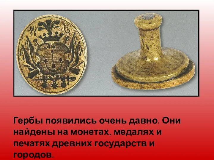 Гербы появились очень давно. Они найдены на монетах, медалях и печатях древних государств и городов.