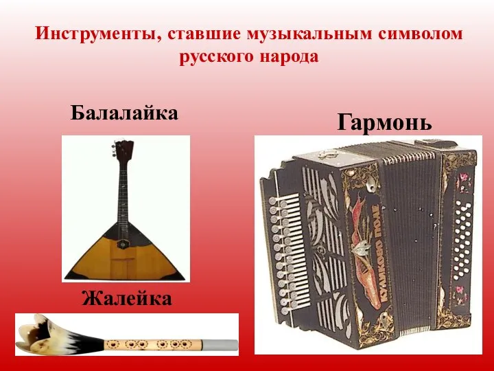 Инструменты, ставшие музыкальным символом русского народа Балалайка Жалейка Гармонь