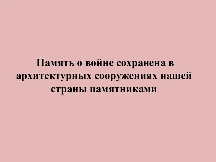 Память о войне сохранена в архитектурных сооружениях нашей страны памятниками