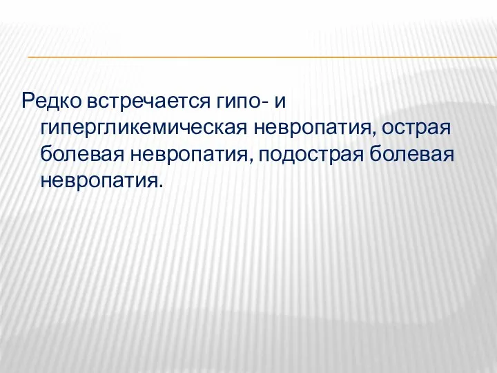 Редко встречается гипо- и гипергликемическая невропатия, острая болевая невропатия, подострая болевая невропатия.