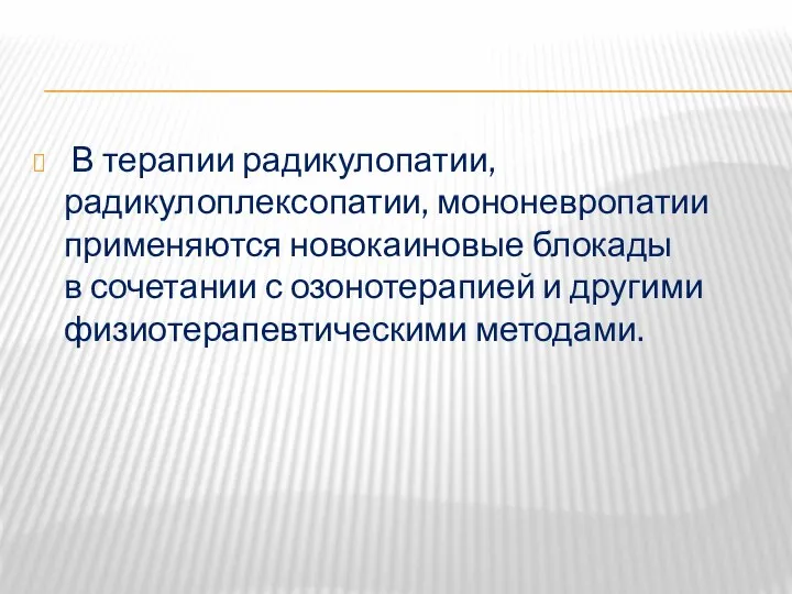 В терапии радикулопатии, радикулоплексопатии, мононевропатии применяются новокаиновые блокады в сочетании с озонотерапией и другими физиотерапевтическими методами.