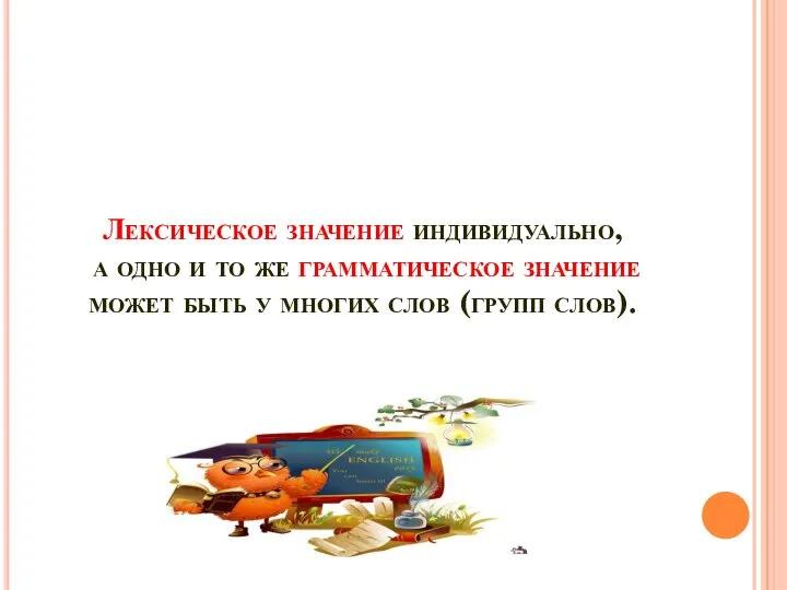 Лексическое значение индивидуально, а одно и то же грамматическое значение может