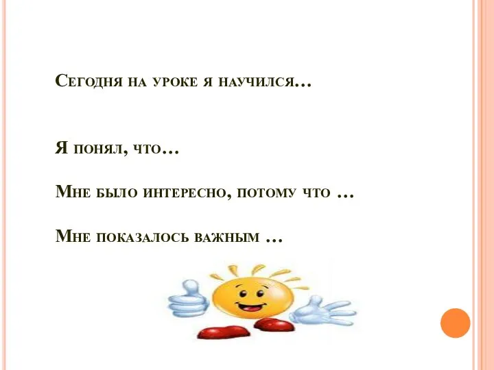 Сегодня на уроке я научился… Я понял, что… Мне было интересно,