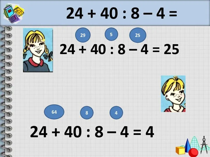 24 + 40 : 8 – 4 = 24 + 40