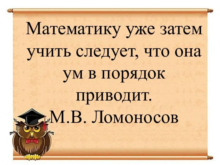 Математику уже затем учить следует, что она ум в порядок приводит. М.В. Ломоносов