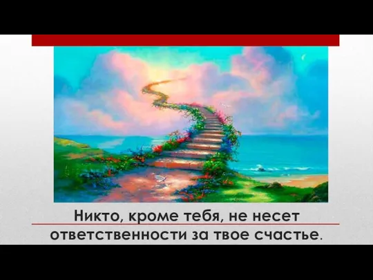 Никто, кроме тебя, не несет ответственности за твое счастье.