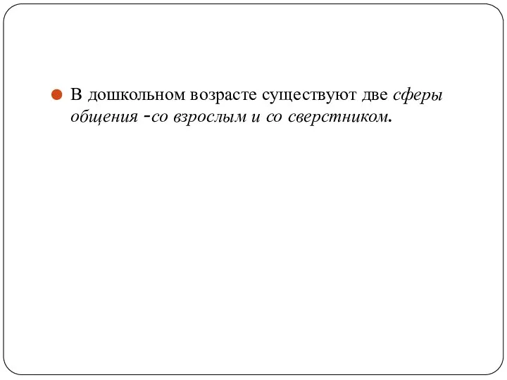 В дошкольном возрасте существуют две сферы общения -со взрослым и со сверстником.