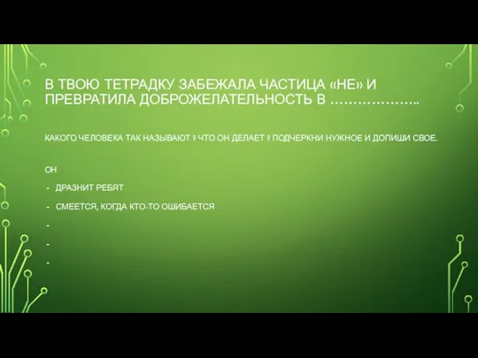 В ТВОЮ ТЕТРАДКУ ЗАБЕЖАЛА ЧАСТИЦА «НЕ» И ПРЕВРАТИЛА ДОБРОЖЕЛАТЕЛЬНОСТЬ В ………………..