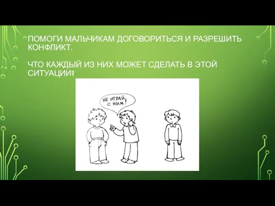 ПОМОГИ МАЛЬЧИКАМ ДОГОВОРИТЬСЯ И РАЗРЕШИТЬ КОНФЛИКТ. ЧТО КАЖДЫЙ ИЗ НИХ МОЖЕТ СДЕЛАТЬ В ЭТОЙ СИТУАЦИИ?