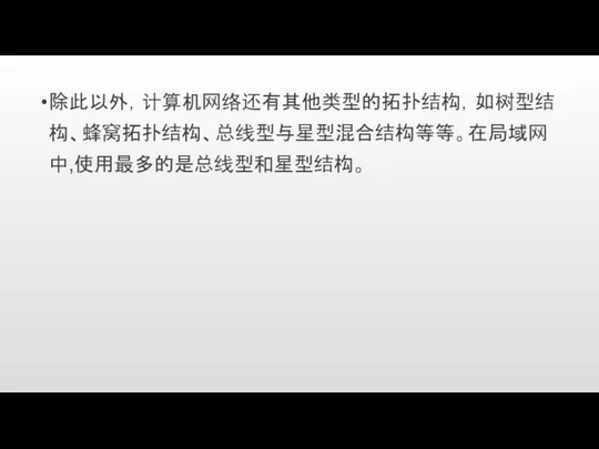 除此以外，计算机网络还有其他类型的拓扑结构，如树型结构、蜂窝拓扑结构、总线型与星型混合结构等等。在局域网中,使用最多的是总线型和星型结构。