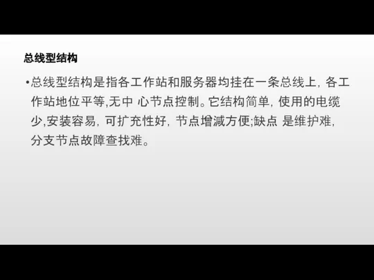 总线型结构 总线型结构是指各工作站和服务器均挂在一条总线上，各工作站地位平等,无中 心节点控制。它结构简单，使用的电缆少,安装容易，可扩充性好，节点增減方便;缺点 是维护难，分支节点故障查找难。