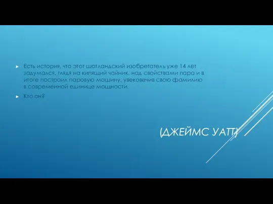 (ДЖЕЙМС УАТТ) Есть история, что этот шотландский изобретатель уже 14 лет