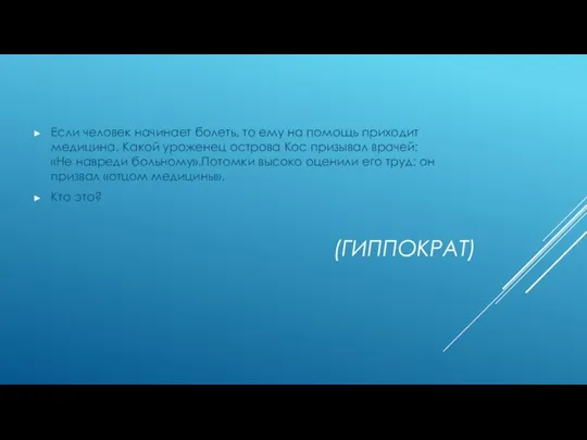 (ГИППОКРАТ) Если человек начинает болеть, то ему на помощь приходит медицина.