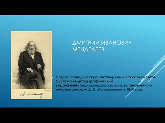 ДМИТРИЙ ИВАНОВИЧ МЕНДЕЛЕЕВ. Создал периодическую систему химических элементов. Система является графическим