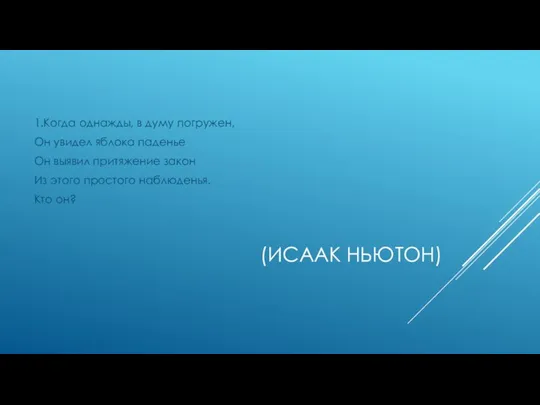 (ИСААК НЬЮТОН) 1.Когда однажды, в думу погружен, Он увидел яблока паденье