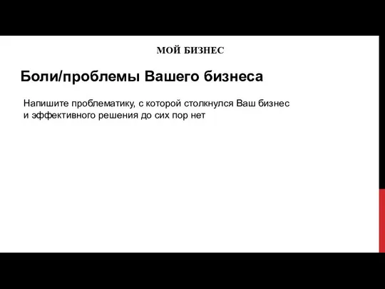 МОЙ БИЗНЕС Боли/проблемы Вашего бизнеса Напишите проблематику, с которой столкнулся Ваш