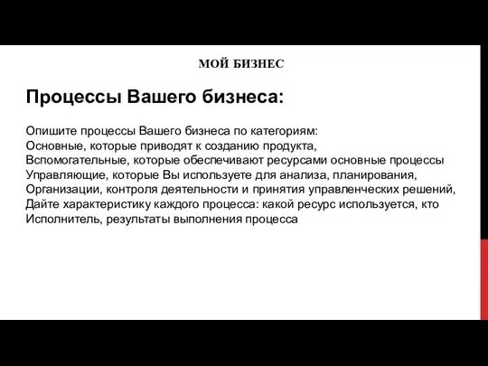 МОЙ БИЗНЕС Процессы Вашего бизнеса: Опишите процессы Вашего бизнеса по категориям: