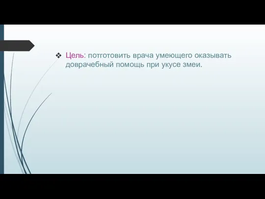 Цель: потготовить врача умеющего оказывать доврачебный помощь при укусе змеи.