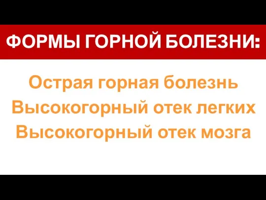 ФОРМЫ ГОРНОЙ БОЛЕЗНИ: Острая горная болезнь Высокогорный отек легких Высокогорный отек мозга