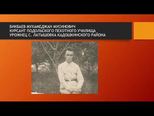 БИКБАЕВ МУХАМЕДЖАН МУСИНОВИЧ КУРСАНТ ПОДОЛЬСКОГО ПЕХОТНОГО УЧИЛИЩА УРОЖНЕЦ С. ЛАТЫШОВКА КАДОШКИНСКОГО РАЙОНА