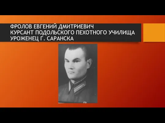 ФРОЛОВ ЕВГЕНИЙ ДМИТРИЕВИЧ КУРСАНТ ПОДОЛЬСКОГО ПЕХОТНОГО УЧИЛИЩА УРОЖЕНЕЦ Г. САРАНСКА