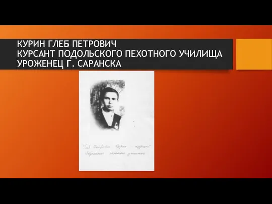 КУРИН ГЛЕБ ПЕТРОВИЧ КУРСАНТ ПОДОЛЬСКОГО ПЕХОТНОГО УЧИЛИЩА УРОЖЕНЕЦ Г. САРАНСКА