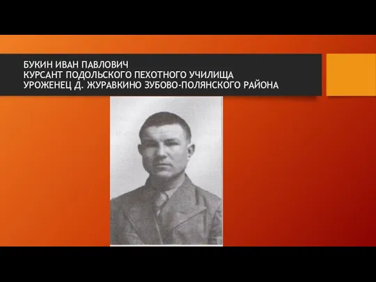 БУКИН ИВАН ПАВЛОВИЧ КУРСАНТ ПОДОЛЬСКОГО ПЕХОТНОГО УЧИЛИЩА УРОЖЕНЕЦ Д. ЖУРАВКИНО ЗУБОВО-ПОЛЯНСКОГО РАЙОНА