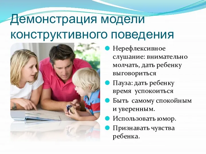 Демонстрация модели конструктивного поведения Нерефлексивное слушание: внимательно молчать, дать ребенку выговориться