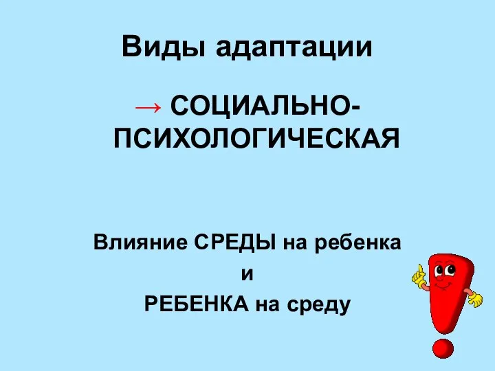 Виды адаптации → СОЦИАЛЬНО-ПСИХОЛОГИЧЕСКАЯ Влияние СРЕДЫ на ребенка и РЕБЕНКА на среду