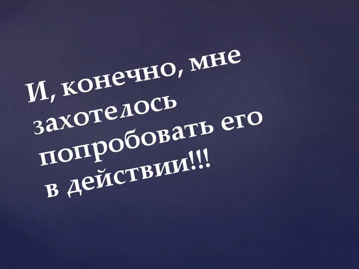 И, конечно, мне захотелось попробовать его в действии!!!