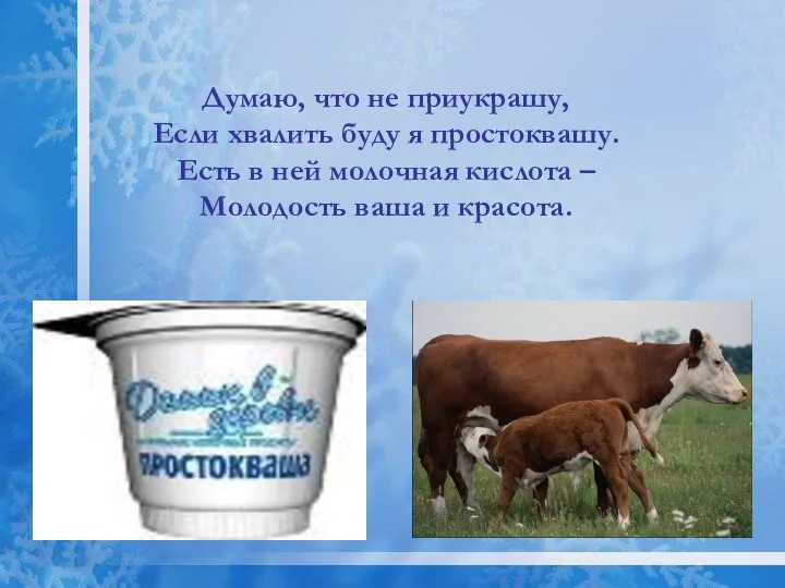 Думаю, что не приукрашу, Если хвалить буду я простоквашу. Есть в