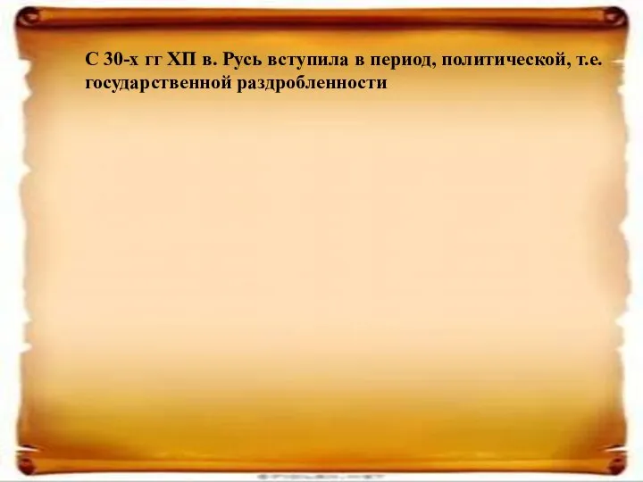 С 30-х гг ХП в. Русь вступила в период, политической, т.е. государственной раздробленности