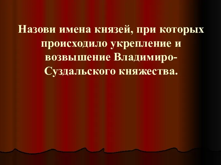 Назови имена князей, при которых происходило укрепление и возвышение Владимиро-Суздальского княжества.