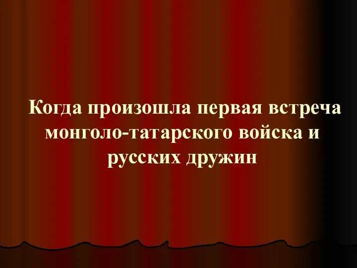 Когда произошла первая встреча монголо-татарского войска и русских дружин