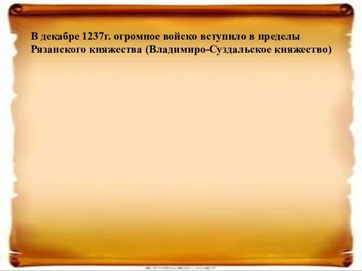 В декабре 1237г. огромное войско вступило в пределы Рязанского княжества (Владимиро-Суздальское княжество)