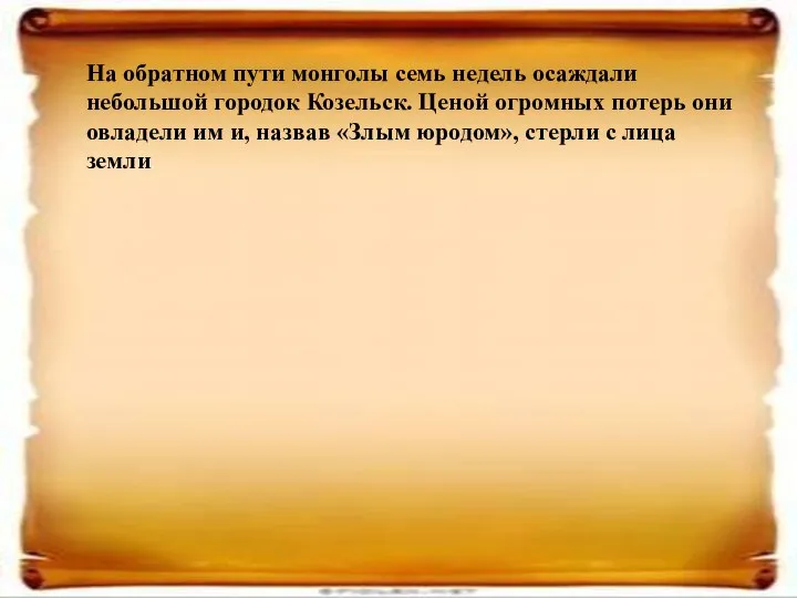 На обратном пути монголы семь недель осаждали небольшой городок Козельск. Ценой