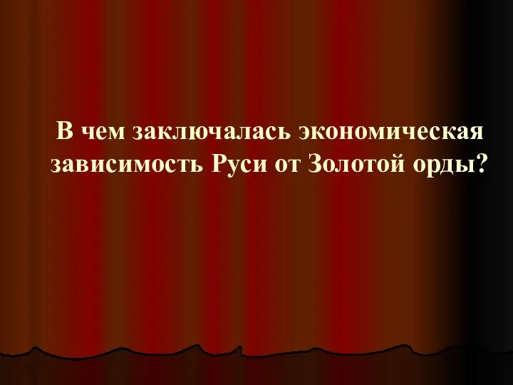 В чем заключалась экономическая зависимость Руси от Золотой орды?