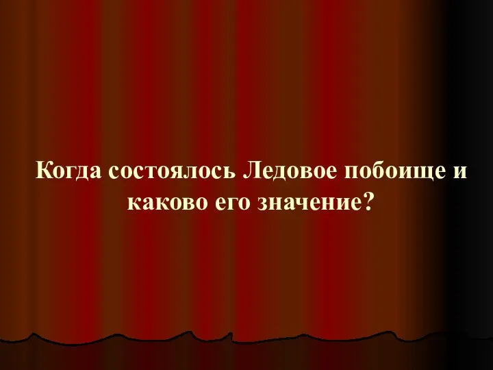 Когда состоялось Ледовое побоище и каково его значение?