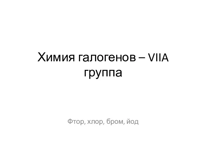 Химия галогенов – VIIA группа Фтор, хлор, бром, йод