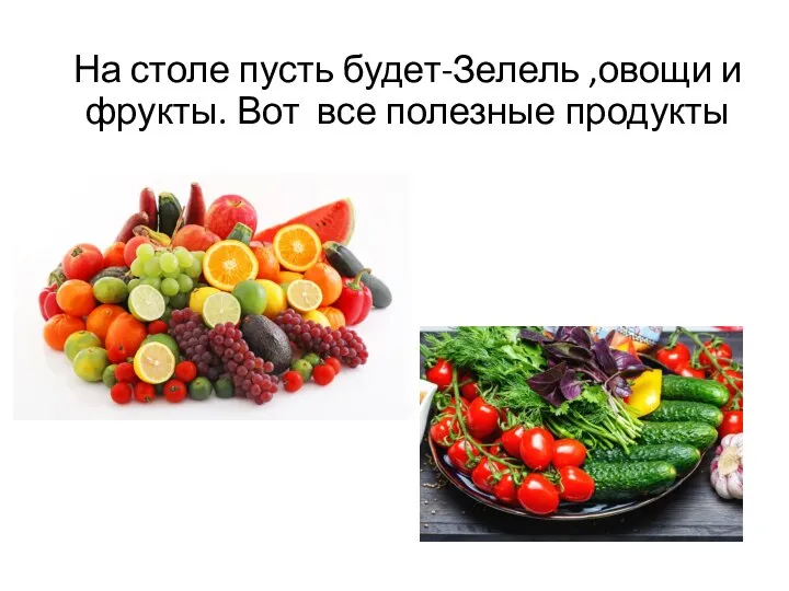 На столе пусть будет-Зелель ,овощи и фрукты. Вот все полезные продукты